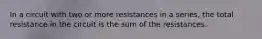 In a circuit with two or more resistances in a series, the total resistance in the circuit is the sum of the resistances.