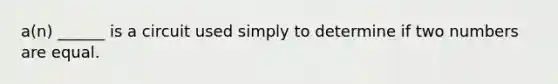 a(n) ______ is a circuit used simply to determine if two numbers are equal.
