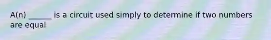 A(n) ______ is a circuit used simply to determine if two numbers are equal