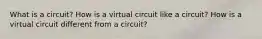 What is a circuit? How is a virtual circuit like a circuit? How is a virtual circuit different from a circuit?