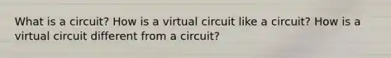 What is a circuit? How is a virtual circuit like a circuit? How is a virtual circuit different from a circuit?