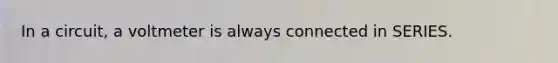 In a circuit, a voltmeter is always connected in SERIES.