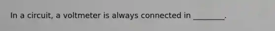 In a circuit, a voltmeter is always connected in ________.