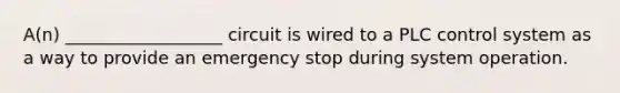 A(n) __________________ circuit is wired to a PLC control system as a way to provide an emergency stop during system operation.