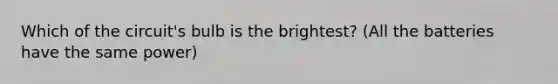 Which of the circuit's bulb is the brightest? (All the batteries have the same power)