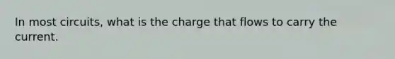 In most circuits, what is the charge that flows to carry the current.