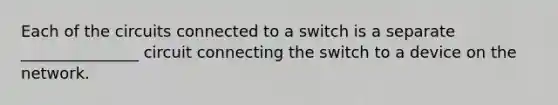 Each of the circuits connected to a switch is a separate _______________ circuit connecting the switch to a device on the network.