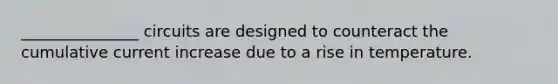 _______________ circuits are designed to counteract the cumulative current increase due to a rise in temperature.