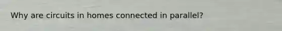 Why are circuits in homes connected in parallel?
