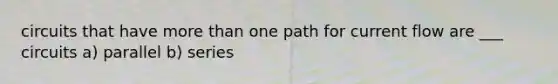 circuits that have more than one path for current flow are ___ circuits a) parallel b) series