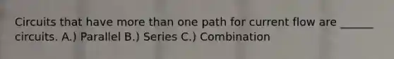 Circuits that have more than one path for current flow are ______ circuits. A.) Parallel B.) Series C.) Combination