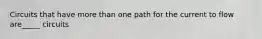 Circuits that have more than one path for the current to flow are_____ circuits