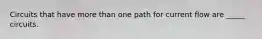 Circuits that have more than one path for current flow are _____ circuits.