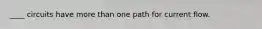 ____ circuits have more than one path for current flow.