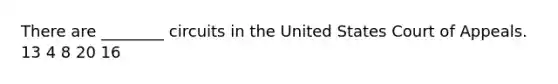 There are ________ circuits in the United States Court of Appeals. 13 4 8 20 16