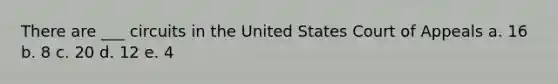 There are ___ circuits in the United States Court of Appeals a. 16 b. 8 c. 20 d. 12 e. 4