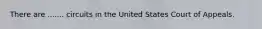 There are ....... circuits in the United States Court of Appeals.