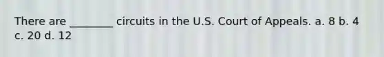 There are ________ circuits in the U.S. Court of Appeals. a. 8 b. 4 c. 20 d. 12