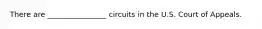 There are ________________ circuits in the U.S. Court of Appeals.