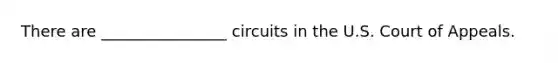 There are ________________ circuits in the U.S. Court of Appeals.