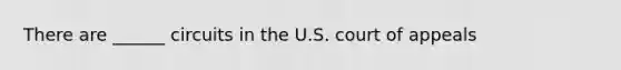 There are ______ circuits in the U.S. court of appeals