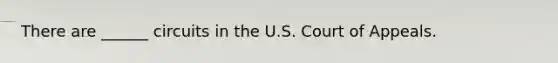 There are ______ circuits in the U.S. Court of Appeals.