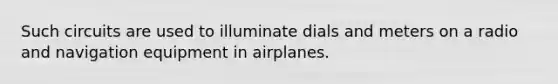 Such circuits are used to illuminate dials and meters on a radio and navigation equipment in airplanes.