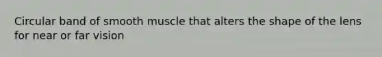 Circular band of smooth muscle that alters the shape of the lens for near or far vision