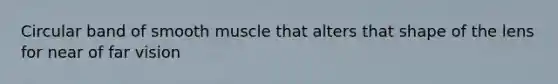 Circular band of smooth muscle that alters that shape of the lens for near of far vision