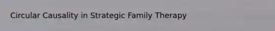 Circular Causality in Strategic Family Therapy