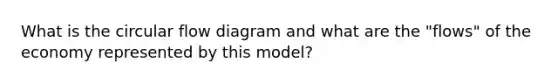 What is the circular flow diagram and what are the "flows" of the economy represented by this model?