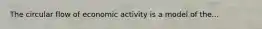 The circular flow of economic activity is a model of the...