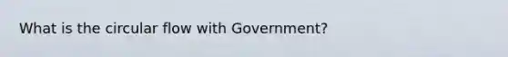 What is the circular flow with Government?