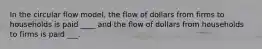 In the circular flow model, the flow of dollars from firms to households is paid ____ and the flow of dollars from households to firms is paid ___.