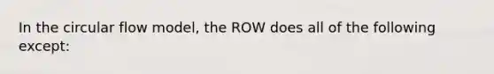 In the circular flow model, the ROW does all of the following except: