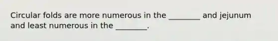 Circular folds are more numerous in the ________ and jejunum and least numerous in the ________.