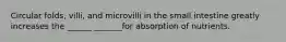 Circular folds, villi, and microvilli in the small intestine greatly increases the ______ _______for absorption of nutrients.