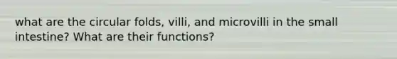 what are the circular folds, villi, and microvilli in <a href='https://www.questionai.com/knowledge/kt623fh5xn-the-small-intestine' class='anchor-knowledge'>the small intestine</a>? What are their functions?