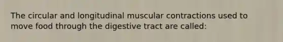 The circular and longitudinal muscular contractions used to move food through the digestive tract are called: