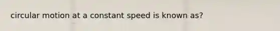 circular motion at a constant speed is known as?