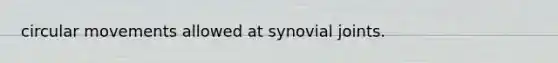 circular movements allowed at synovial joints.