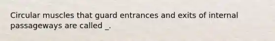 Circular muscles that guard entrances and exits of internal passageways are called _.