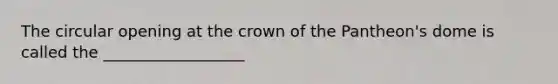 The circular opening at the crown of the Pantheon's dome is called the __________________