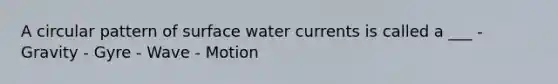 A circular pattern of surface water currents is called a ___ - Gravity - Gyre - Wave - Motion