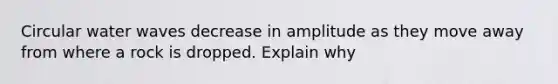 Circular water waves decrease in amplitude as they move away from where a rock is dropped. Explain why