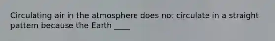 Circulating air in the atmosphere does not circulate in a straight pattern because the Earth ____