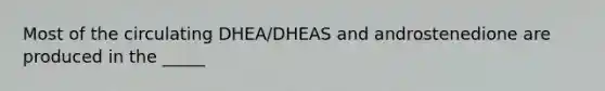 Most of the circulating DHEA/DHEAS and androstenedione are produced in the _____