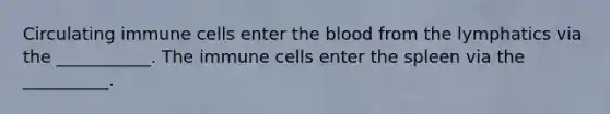 Circulating immune cells enter the blood from the lymphatics via the ___________. The immune cells enter the spleen via the __________.