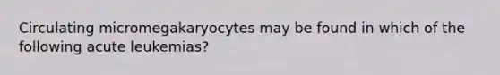 Circulating micromegakaryocytes may be found in which of the following acute leukemias?