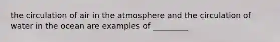 the circulation of air in the atmosphere and the circulation of water in the ocean are examples of _________